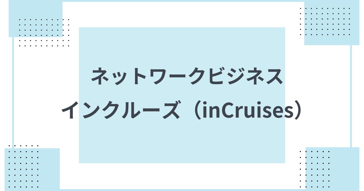 概要 インクルーズのネットワークビジネスを紹介