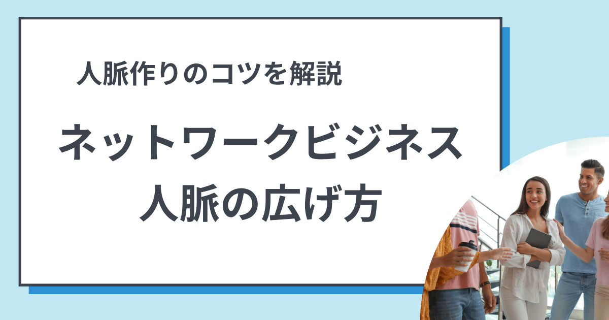 【人脈作りのコツ】ネットワークビジネスでアポ取りを有利に進める人脈の広げ方
