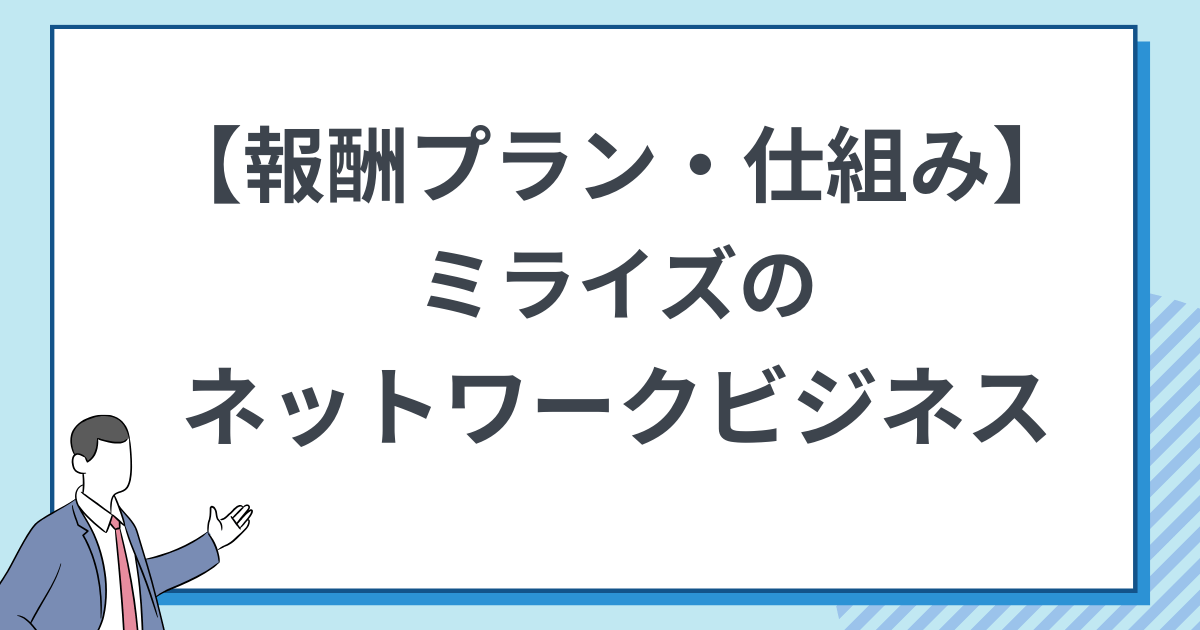 仕組みを解説 ミライズのネットワークビジネスの報酬プラン