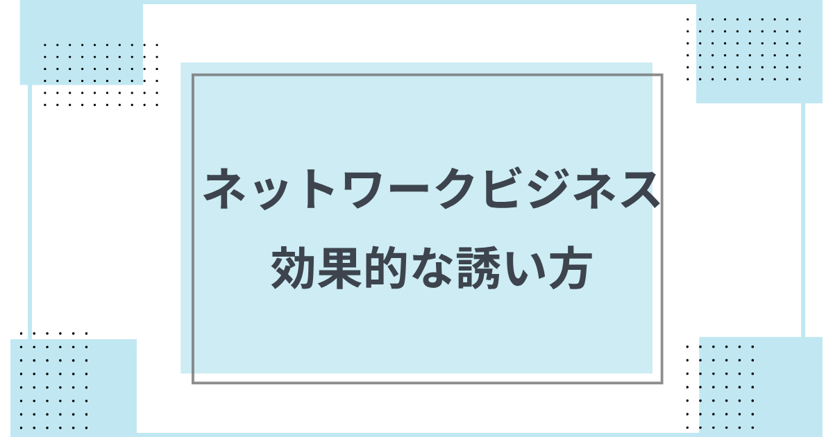 ネットワークビジネスの効果的な誘い方