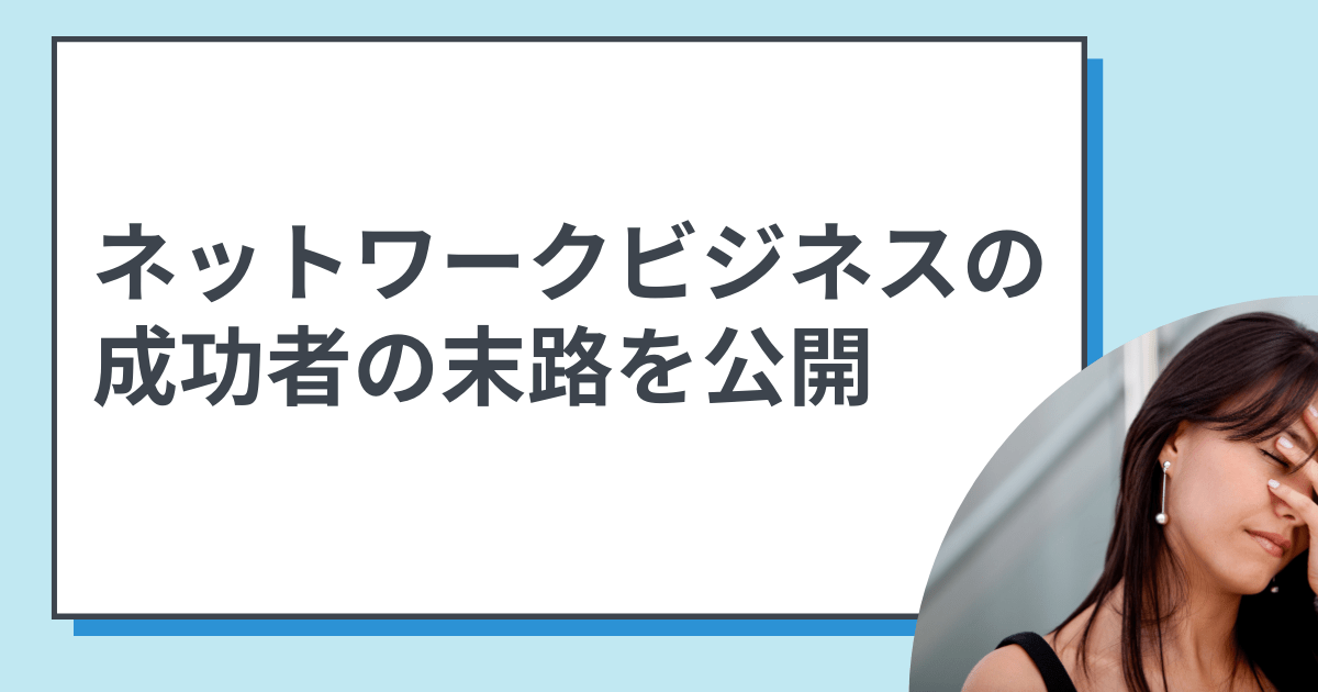 ネットワークビジネスの成功者の末路を公開！悲しき末路と明るい未来を比較