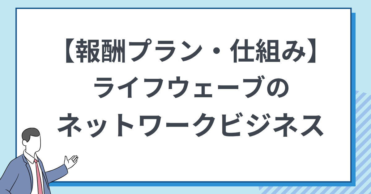 【仕組みを解説】ライフウェーブのネットワークビジネスの報酬プラン