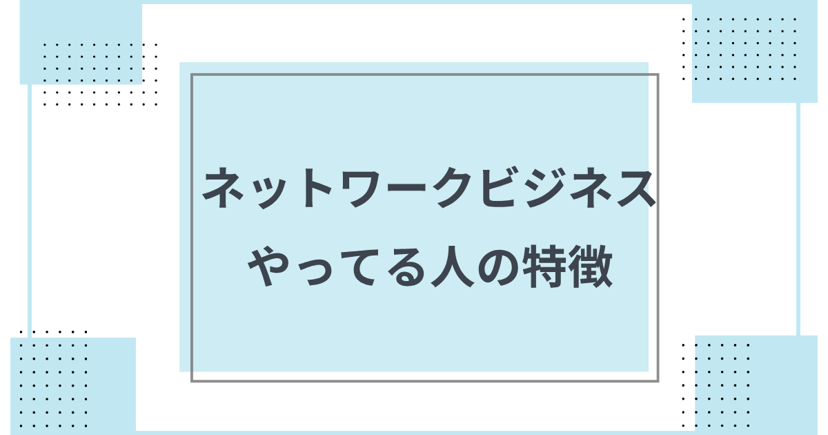 ネットワークビジネスをやってる人の特徴を専門家が解説