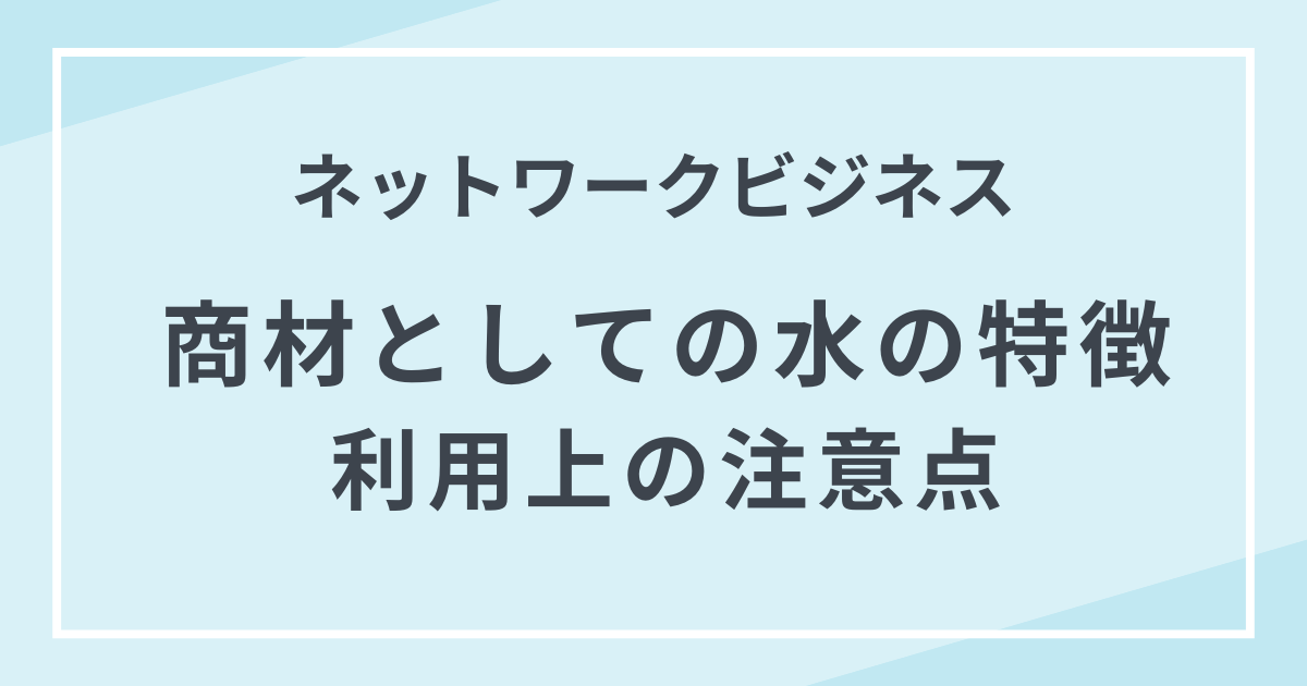 水の特徴 ネットワークビジネスの商材と利用上の注意