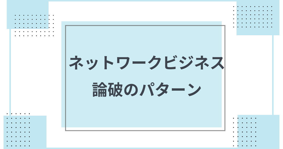 【MLMのリアル】よくあるネットワークビジネス論破のパターンを解説