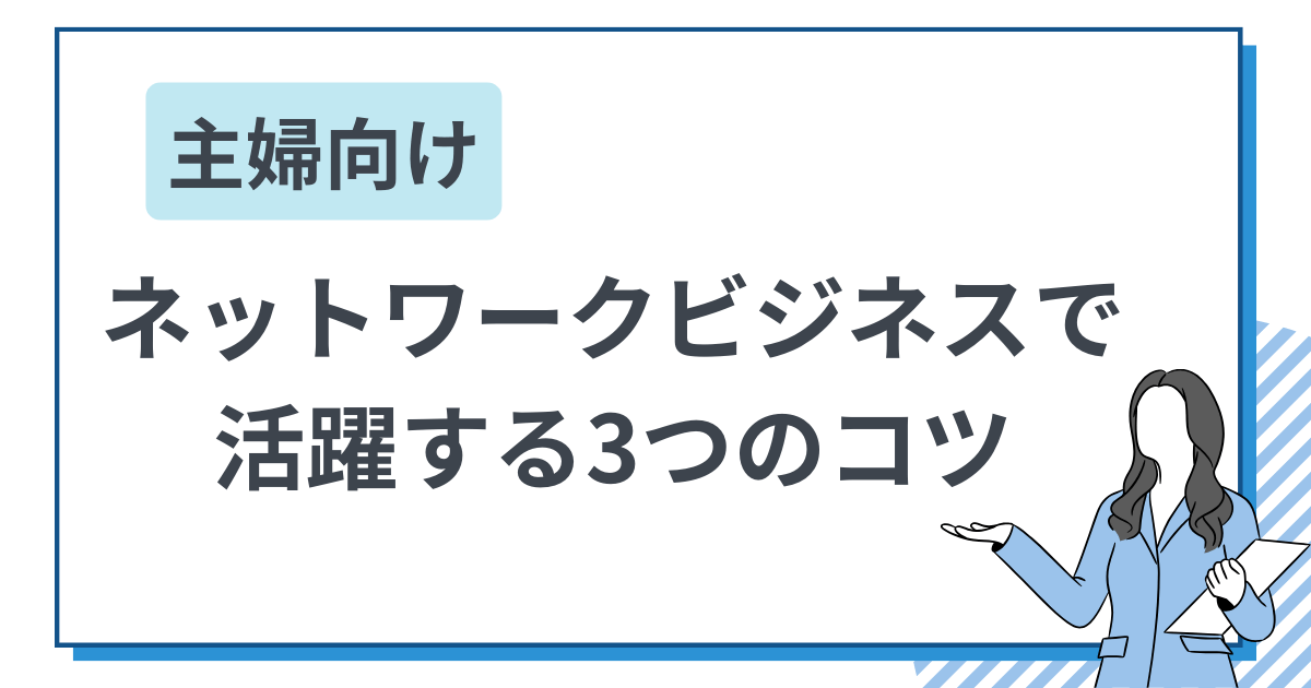 3つのコツ 主婦がネットワークビジネスで活躍するのに必要なこと