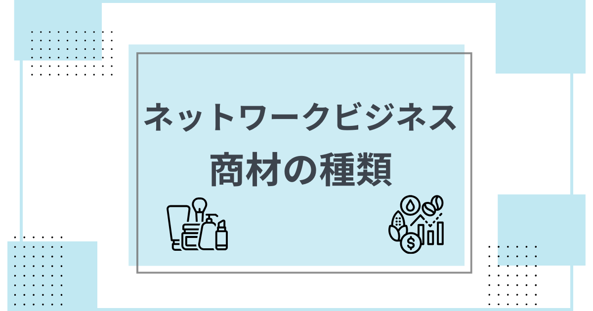 【製品・サービス】ネットワークビジネス企業で扱う種類と分野