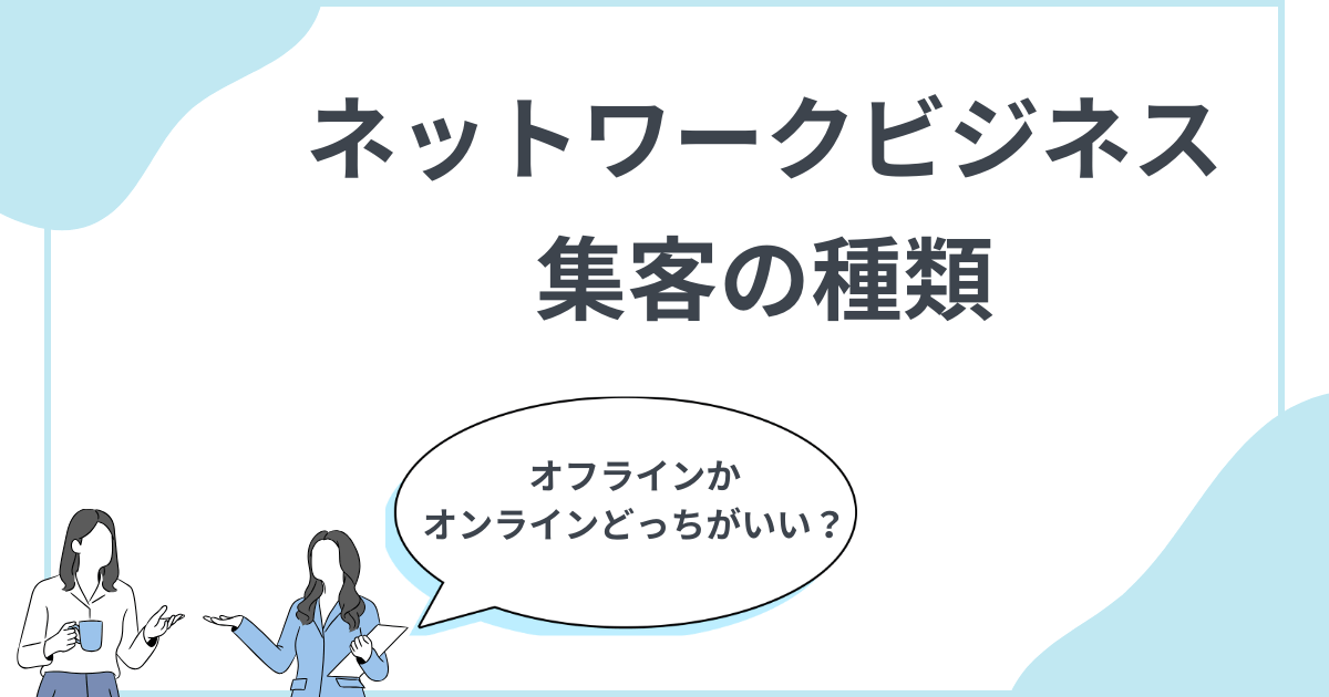顧客の集め方の種類 MLMにオンラインとオフラインどちらが良いか