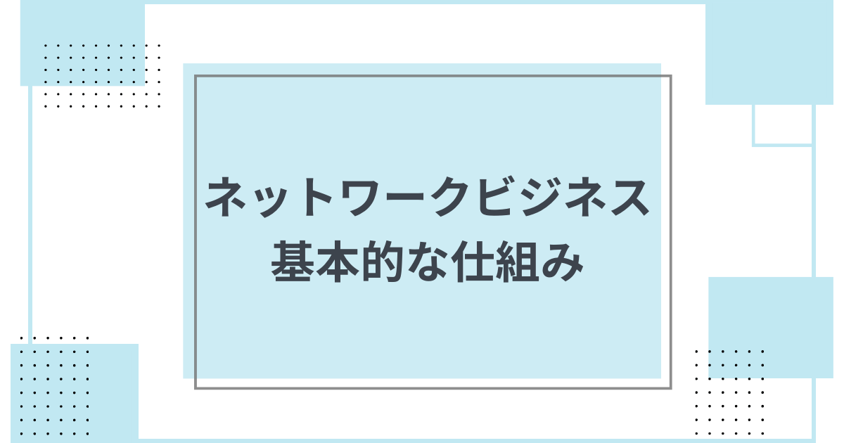 【基本的な構造】ネットワークビジネス(MLM)はどのようなものか