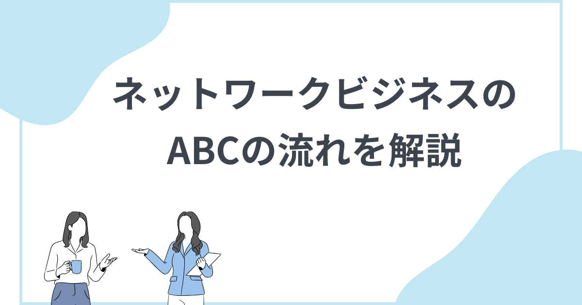 ネットワークビジネス(MLM)のABCの法則を活かした流れを解説